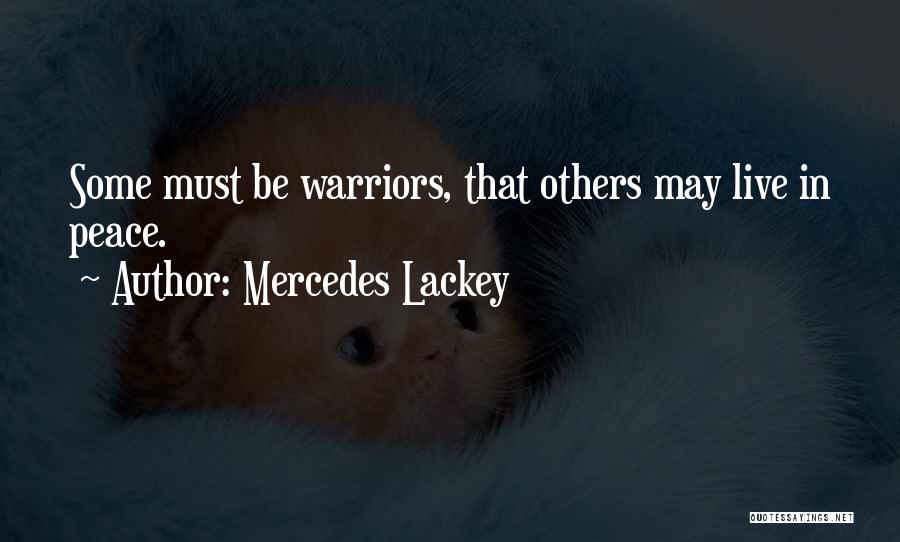 Mercedes Lackey Quotes: Some Must Be Warriors, That Others May Live In Peace.