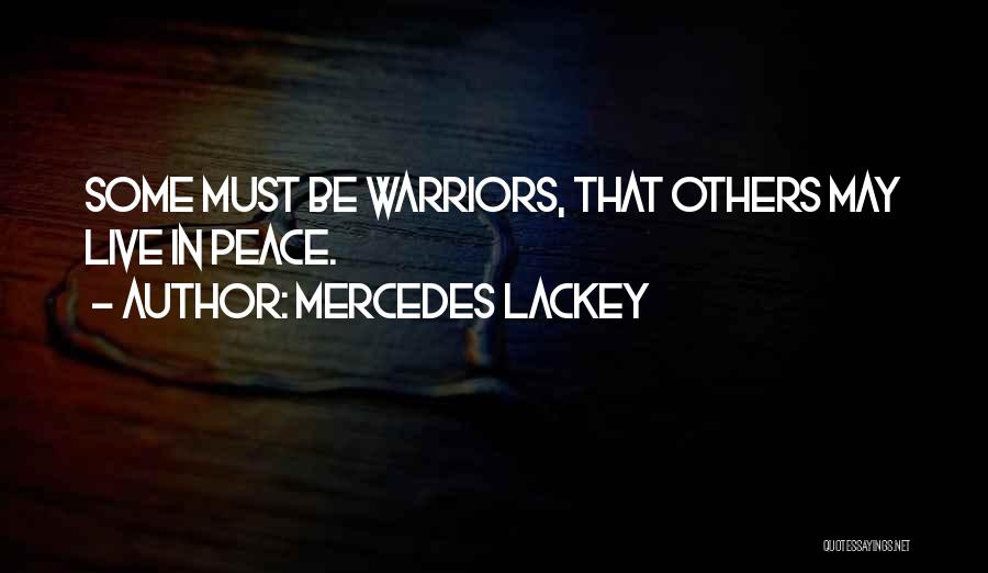 Mercedes Lackey Quotes: Some Must Be Warriors, That Others May Live In Peace.