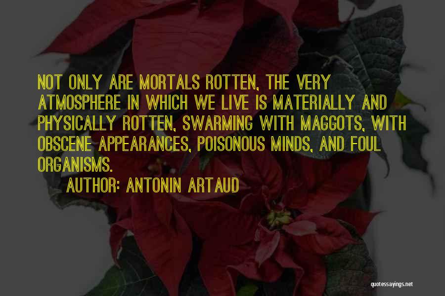 Antonin Artaud Quotes: Not Only Are Mortals Rotten, The Very Atmosphere In Which We Live Is Materially And Physically Rotten, Swarming With Maggots,