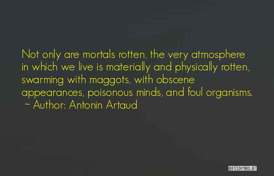 Antonin Artaud Quotes: Not Only Are Mortals Rotten, The Very Atmosphere In Which We Live Is Materially And Physically Rotten, Swarming With Maggots,