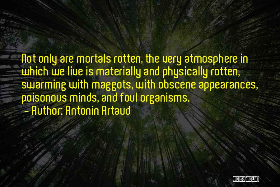 Antonin Artaud Quotes: Not Only Are Mortals Rotten, The Very Atmosphere In Which We Live Is Materially And Physically Rotten, Swarming With Maggots,
