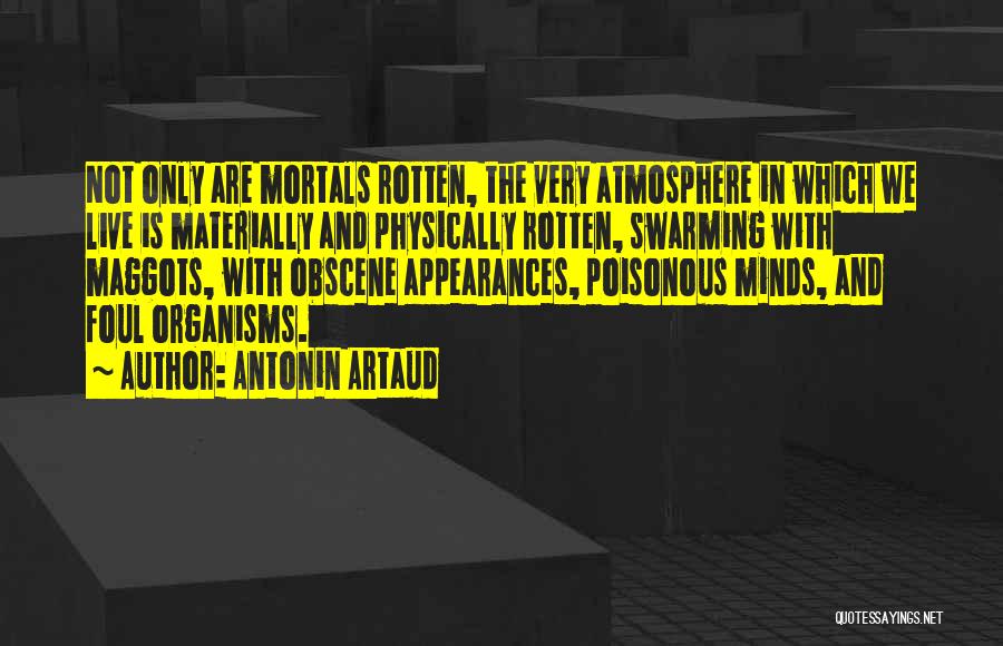 Antonin Artaud Quotes: Not Only Are Mortals Rotten, The Very Atmosphere In Which We Live Is Materially And Physically Rotten, Swarming With Maggots,