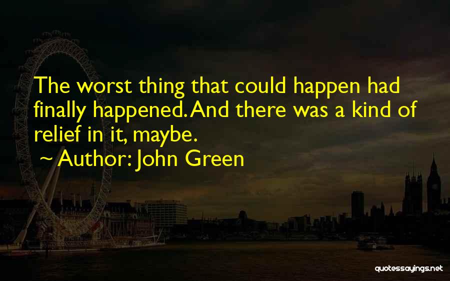 John Green Quotes: The Worst Thing That Could Happen Had Finally Happened. And There Was A Kind Of Relief In It, Maybe.