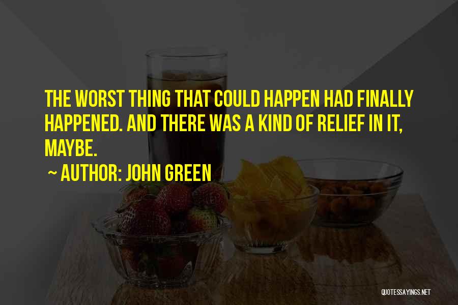 John Green Quotes: The Worst Thing That Could Happen Had Finally Happened. And There Was A Kind Of Relief In It, Maybe.