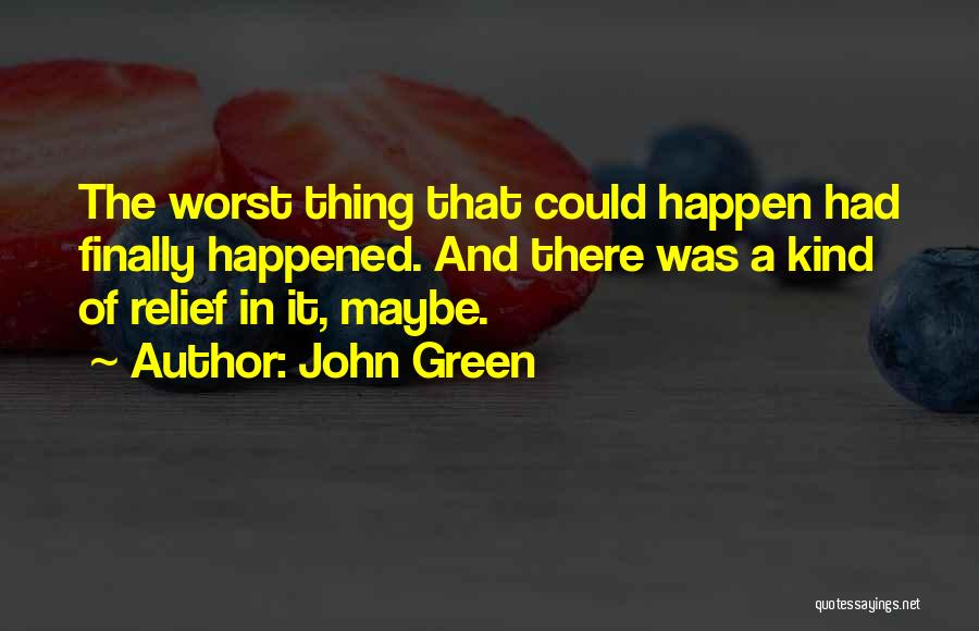 John Green Quotes: The Worst Thing That Could Happen Had Finally Happened. And There Was A Kind Of Relief In It, Maybe.