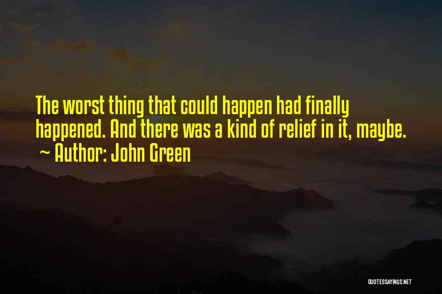 John Green Quotes: The Worst Thing That Could Happen Had Finally Happened. And There Was A Kind Of Relief In It, Maybe.