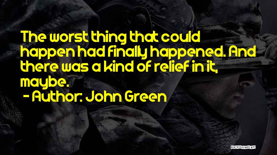 John Green Quotes: The Worst Thing That Could Happen Had Finally Happened. And There Was A Kind Of Relief In It, Maybe.