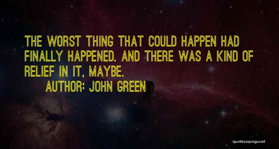 John Green Quotes: The Worst Thing That Could Happen Had Finally Happened. And There Was A Kind Of Relief In It, Maybe.