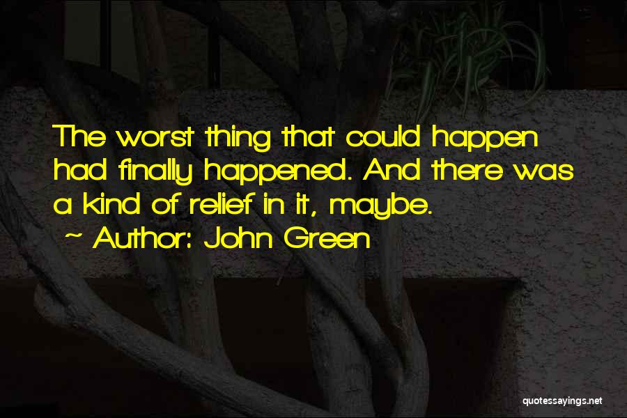 John Green Quotes: The Worst Thing That Could Happen Had Finally Happened. And There Was A Kind Of Relief In It, Maybe.