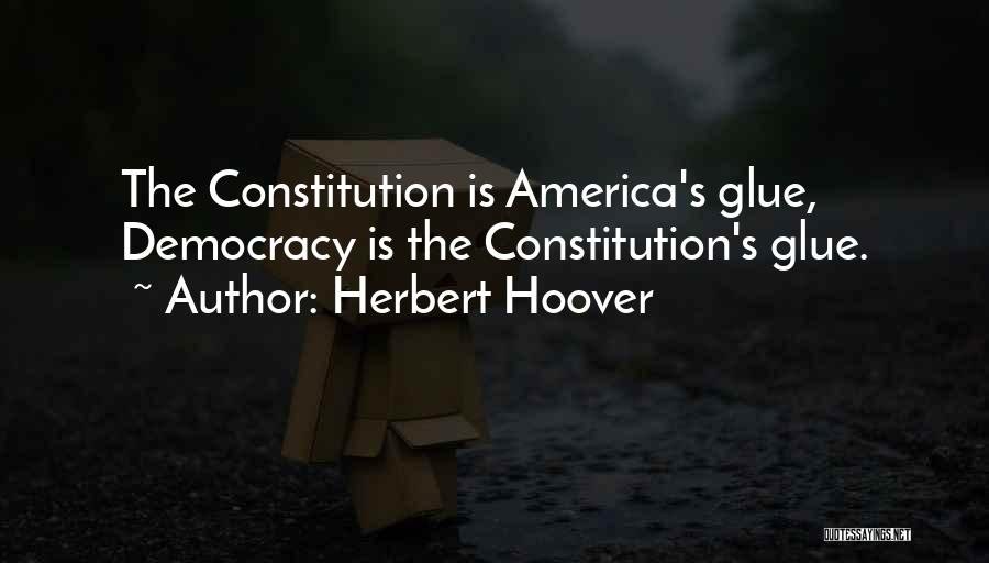 Herbert Hoover Quotes: The Constitution Is America's Glue, Democracy Is The Constitution's Glue.