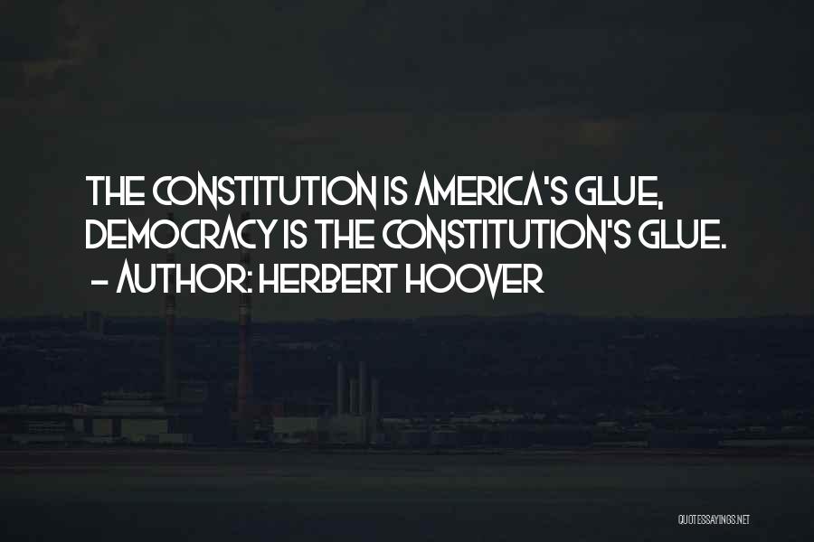 Herbert Hoover Quotes: The Constitution Is America's Glue, Democracy Is The Constitution's Glue.