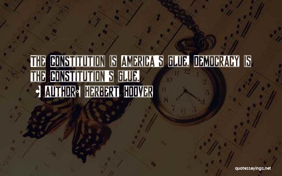 Herbert Hoover Quotes: The Constitution Is America's Glue, Democracy Is The Constitution's Glue.