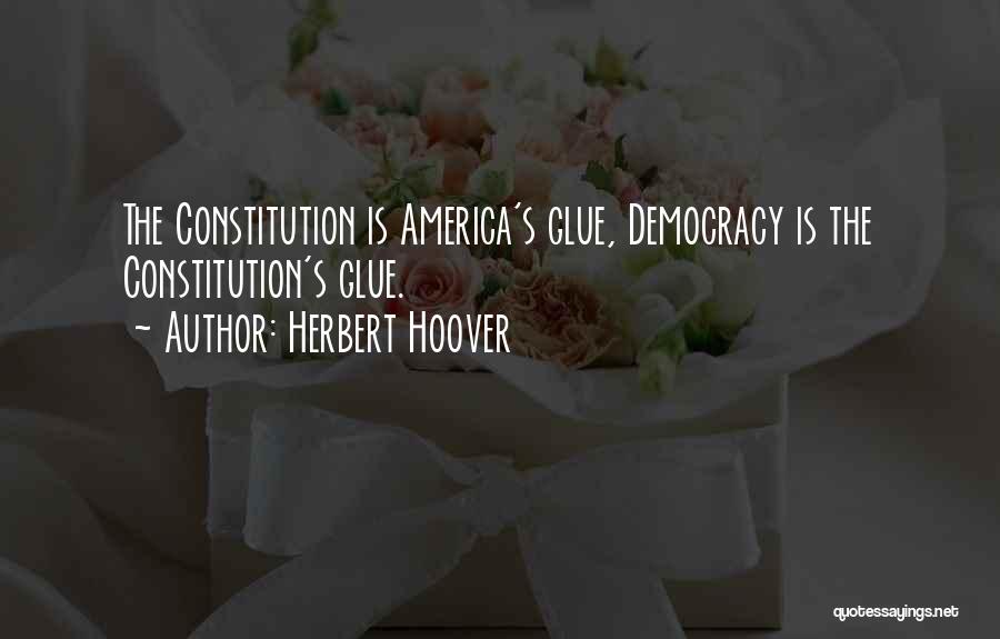 Herbert Hoover Quotes: The Constitution Is America's Glue, Democracy Is The Constitution's Glue.