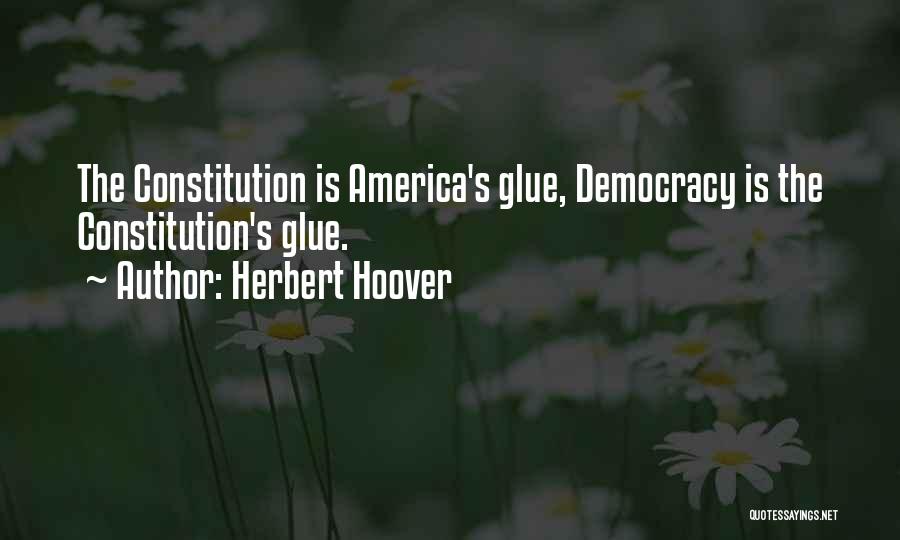 Herbert Hoover Quotes: The Constitution Is America's Glue, Democracy Is The Constitution's Glue.