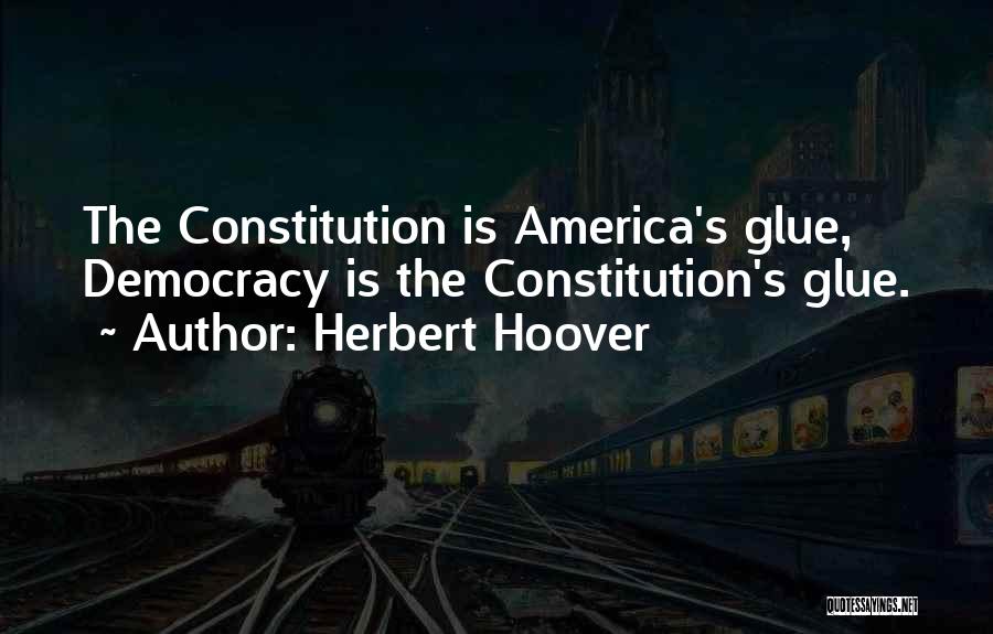 Herbert Hoover Quotes: The Constitution Is America's Glue, Democracy Is The Constitution's Glue.