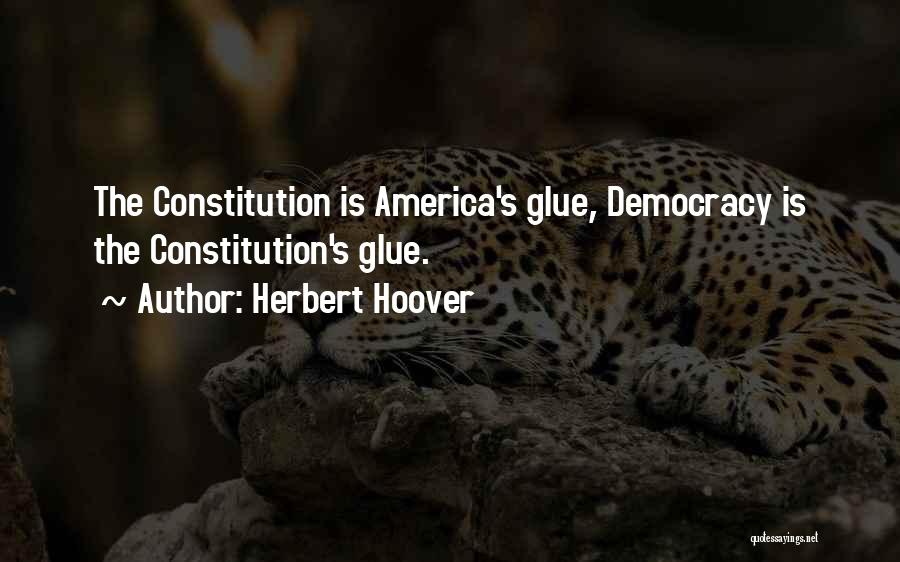Herbert Hoover Quotes: The Constitution Is America's Glue, Democracy Is The Constitution's Glue.