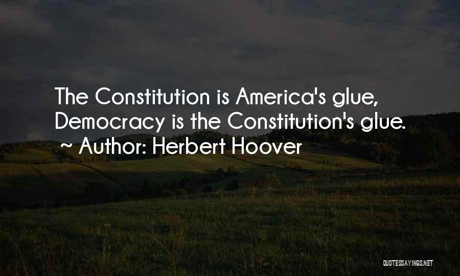 Herbert Hoover Quotes: The Constitution Is America's Glue, Democracy Is The Constitution's Glue.