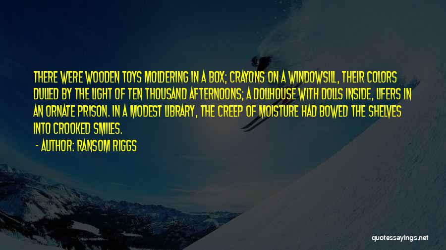 Ransom Riggs Quotes: There Were Wooden Toys Moldering In A Box; Crayons On A Windowsill, Their Colors Dulled By The Light Of Ten