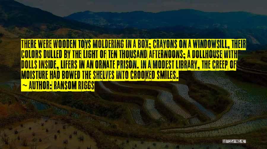 Ransom Riggs Quotes: There Were Wooden Toys Moldering In A Box; Crayons On A Windowsill, Their Colors Dulled By The Light Of Ten
