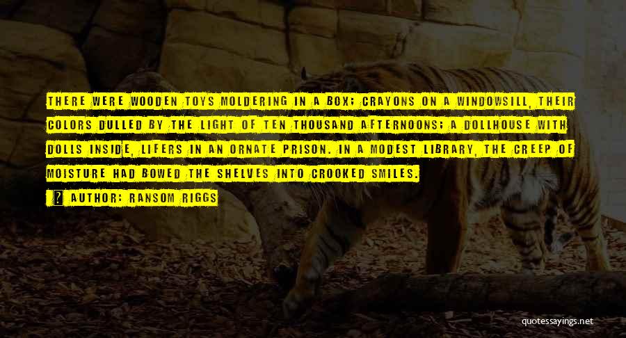 Ransom Riggs Quotes: There Were Wooden Toys Moldering In A Box; Crayons On A Windowsill, Their Colors Dulled By The Light Of Ten