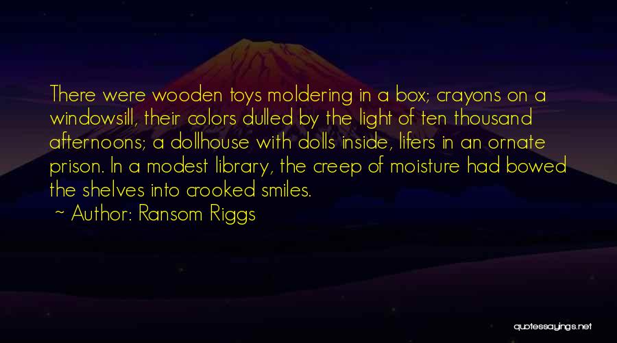 Ransom Riggs Quotes: There Were Wooden Toys Moldering In A Box; Crayons On A Windowsill, Their Colors Dulled By The Light Of Ten