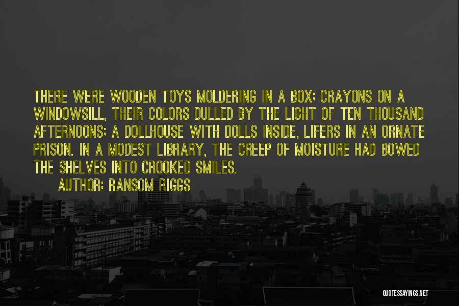 Ransom Riggs Quotes: There Were Wooden Toys Moldering In A Box; Crayons On A Windowsill, Their Colors Dulled By The Light Of Ten