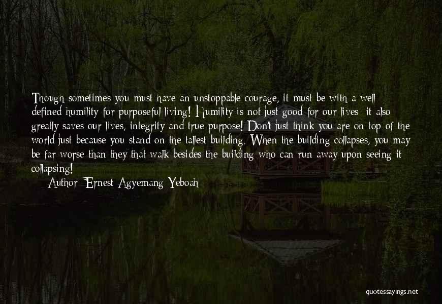 Ernest Agyemang Yeboah Quotes: Though Sometimes You Must Have An Unstoppable Courage, It Must Be With A Well Defined Humility For Purposeful Living! Humility