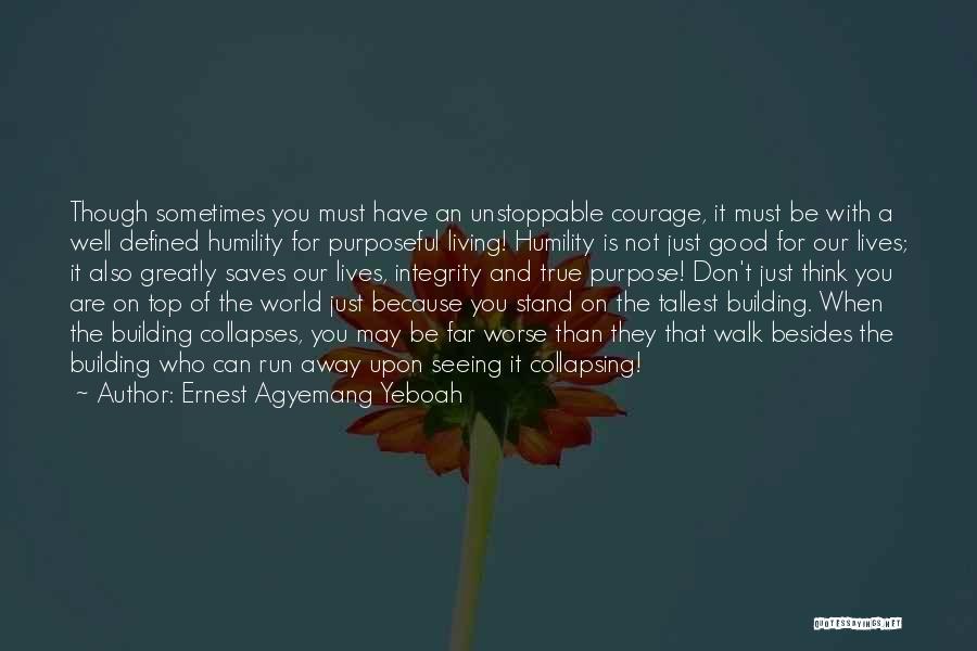 Ernest Agyemang Yeboah Quotes: Though Sometimes You Must Have An Unstoppable Courage, It Must Be With A Well Defined Humility For Purposeful Living! Humility