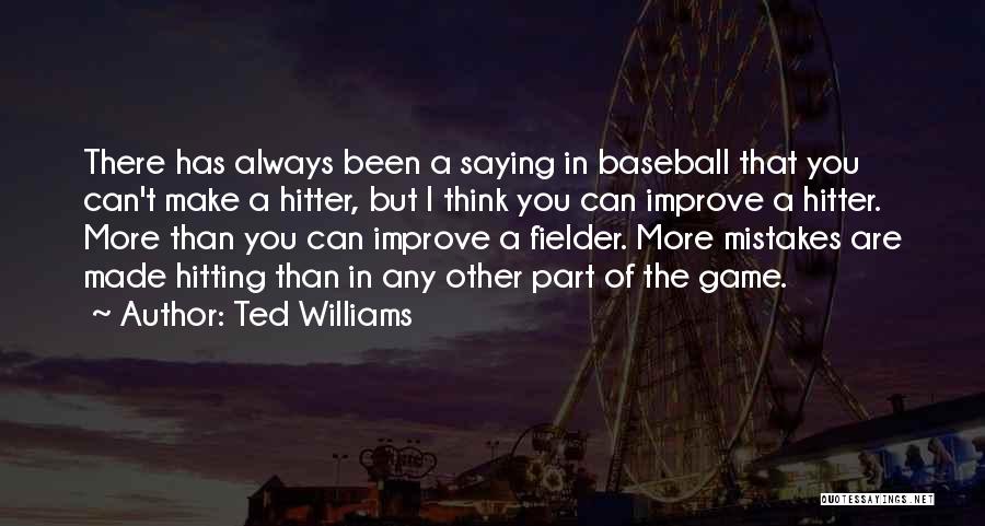 Ted Williams Quotes: There Has Always Been A Saying In Baseball That You Can't Make A Hitter, But I Think You Can Improve