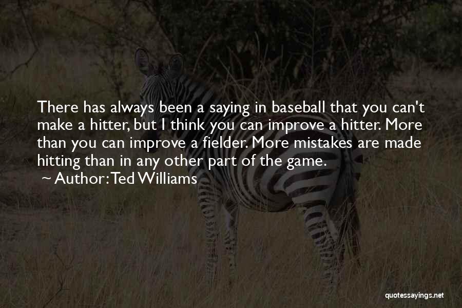 Ted Williams Quotes: There Has Always Been A Saying In Baseball That You Can't Make A Hitter, But I Think You Can Improve