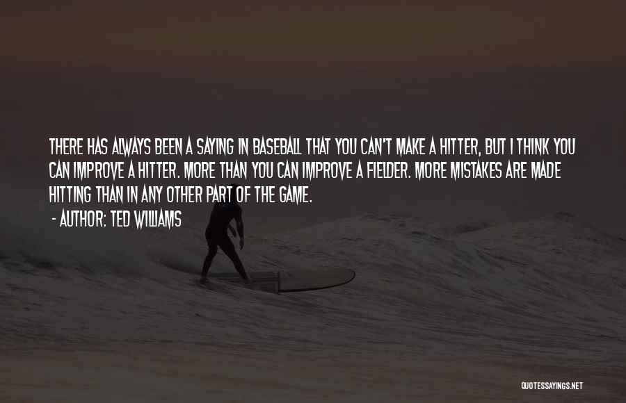 Ted Williams Quotes: There Has Always Been A Saying In Baseball That You Can't Make A Hitter, But I Think You Can Improve