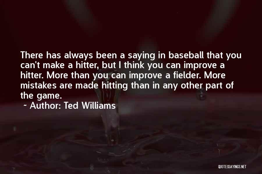 Ted Williams Quotes: There Has Always Been A Saying In Baseball That You Can't Make A Hitter, But I Think You Can Improve