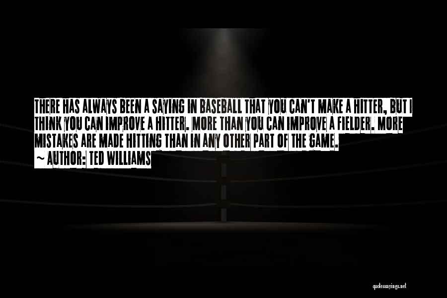 Ted Williams Quotes: There Has Always Been A Saying In Baseball That You Can't Make A Hitter, But I Think You Can Improve