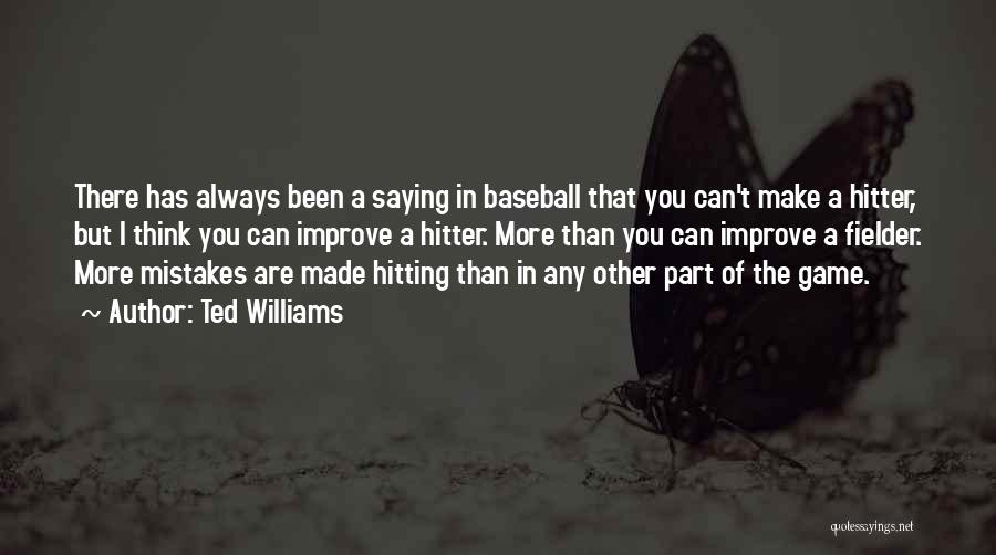 Ted Williams Quotes: There Has Always Been A Saying In Baseball That You Can't Make A Hitter, But I Think You Can Improve