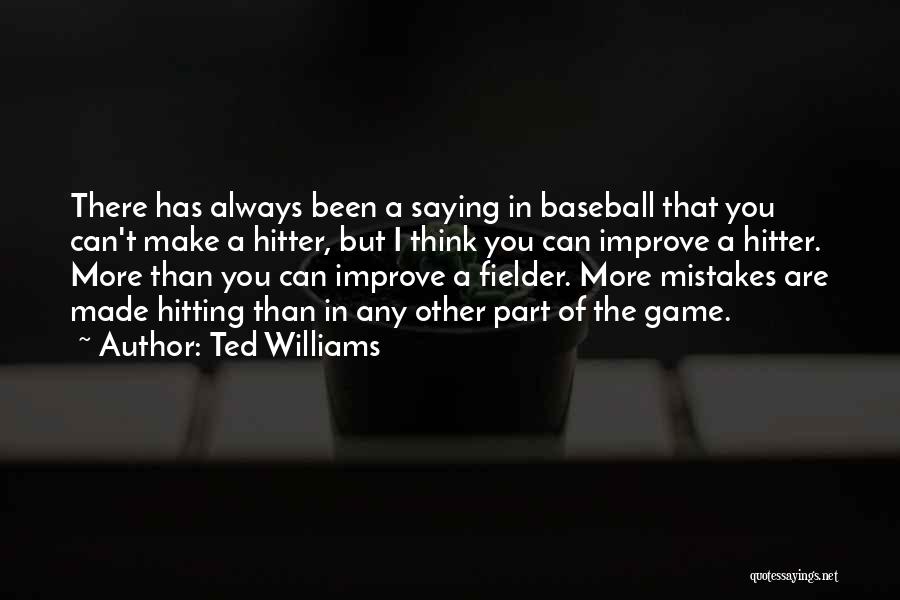 Ted Williams Quotes: There Has Always Been A Saying In Baseball That You Can't Make A Hitter, But I Think You Can Improve