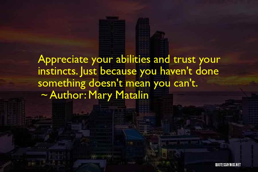 Mary Matalin Quotes: Appreciate Your Abilities And Trust Your Instincts. Just Because You Haven't Done Something Doesn't Mean You Can't.