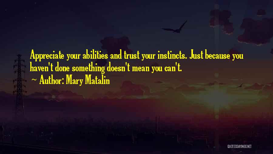 Mary Matalin Quotes: Appreciate Your Abilities And Trust Your Instincts. Just Because You Haven't Done Something Doesn't Mean You Can't.