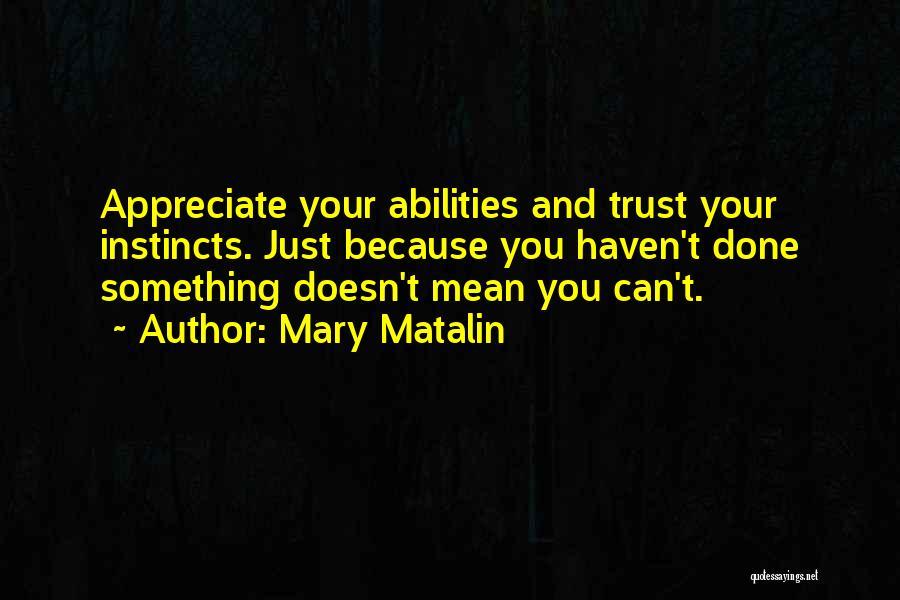 Mary Matalin Quotes: Appreciate Your Abilities And Trust Your Instincts. Just Because You Haven't Done Something Doesn't Mean You Can't.