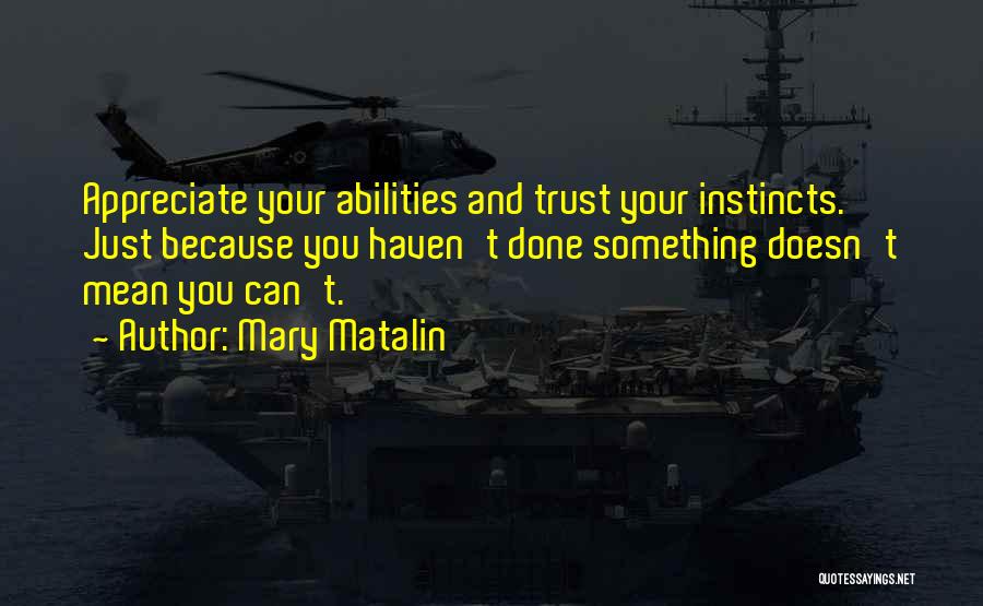 Mary Matalin Quotes: Appreciate Your Abilities And Trust Your Instincts. Just Because You Haven't Done Something Doesn't Mean You Can't.