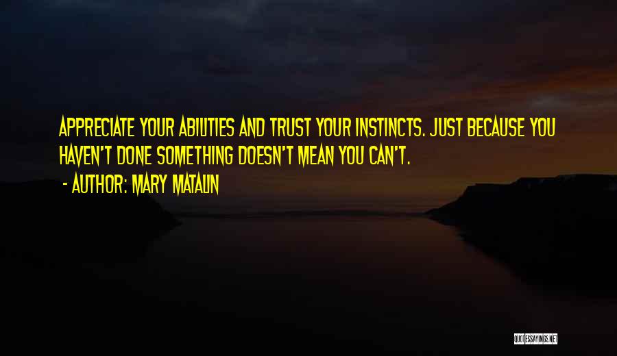 Mary Matalin Quotes: Appreciate Your Abilities And Trust Your Instincts. Just Because You Haven't Done Something Doesn't Mean You Can't.