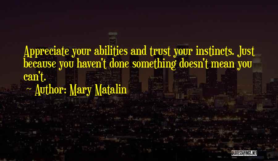 Mary Matalin Quotes: Appreciate Your Abilities And Trust Your Instincts. Just Because You Haven't Done Something Doesn't Mean You Can't.