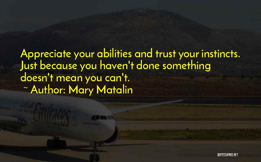 Mary Matalin Quotes: Appreciate Your Abilities And Trust Your Instincts. Just Because You Haven't Done Something Doesn't Mean You Can't.