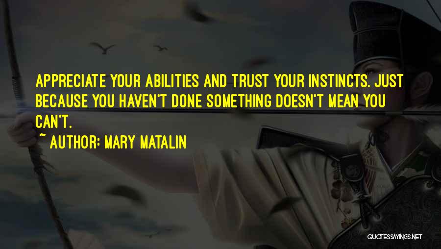 Mary Matalin Quotes: Appreciate Your Abilities And Trust Your Instincts. Just Because You Haven't Done Something Doesn't Mean You Can't.