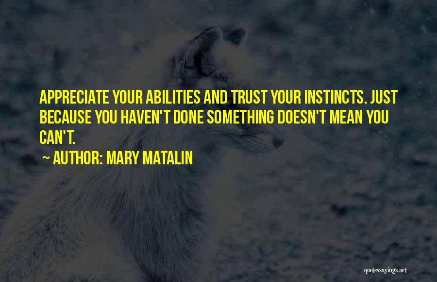 Mary Matalin Quotes: Appreciate Your Abilities And Trust Your Instincts. Just Because You Haven't Done Something Doesn't Mean You Can't.
