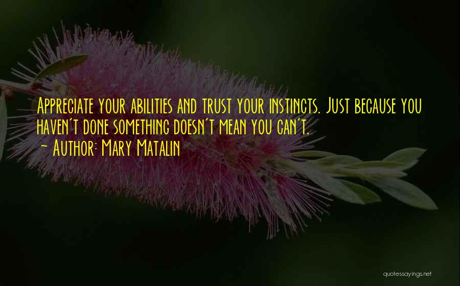 Mary Matalin Quotes: Appreciate Your Abilities And Trust Your Instincts. Just Because You Haven't Done Something Doesn't Mean You Can't.