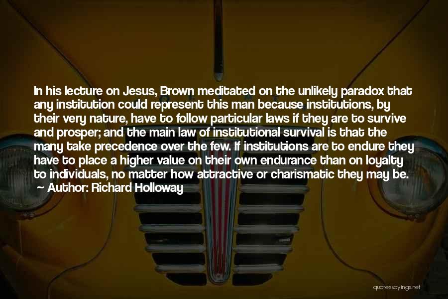 Richard Holloway Quotes: In His Lecture On Jesus, Brown Meditated On The Unlikely Paradox That Any Institution Could Represent This Man Because Institutions,