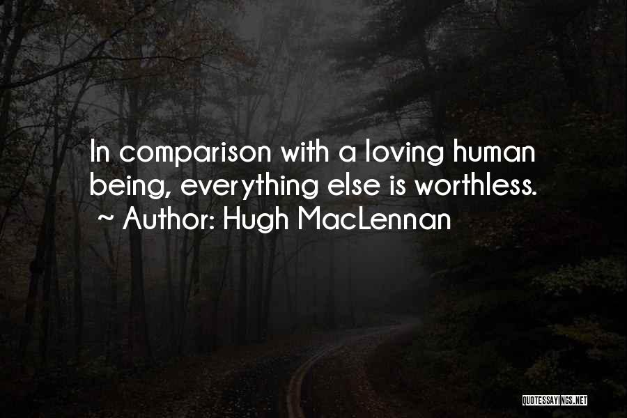 Hugh MacLennan Quotes: In Comparison With A Loving Human Being, Everything Else Is Worthless.