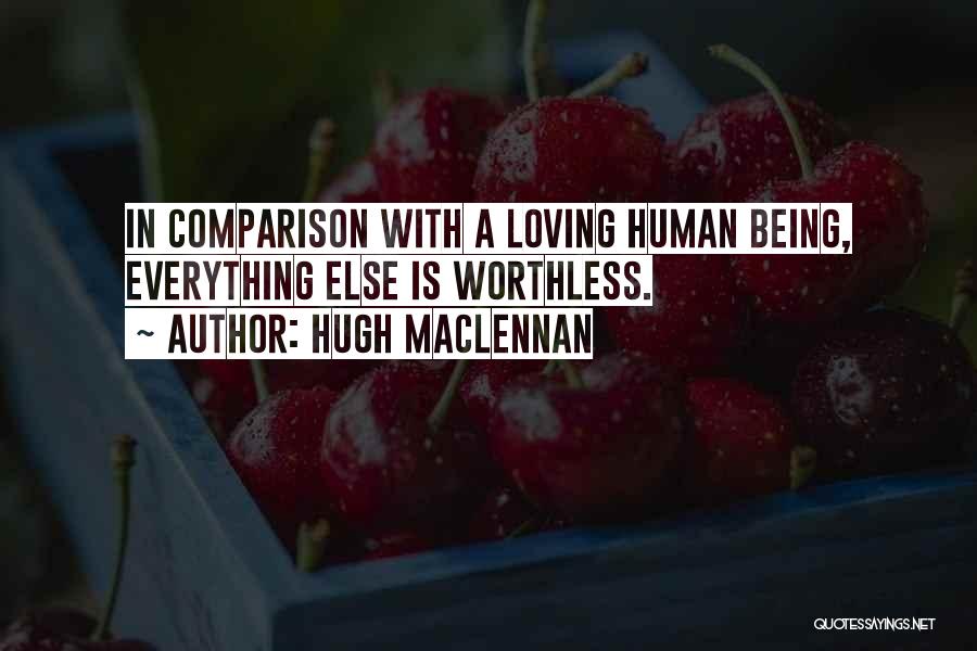 Hugh MacLennan Quotes: In Comparison With A Loving Human Being, Everything Else Is Worthless.