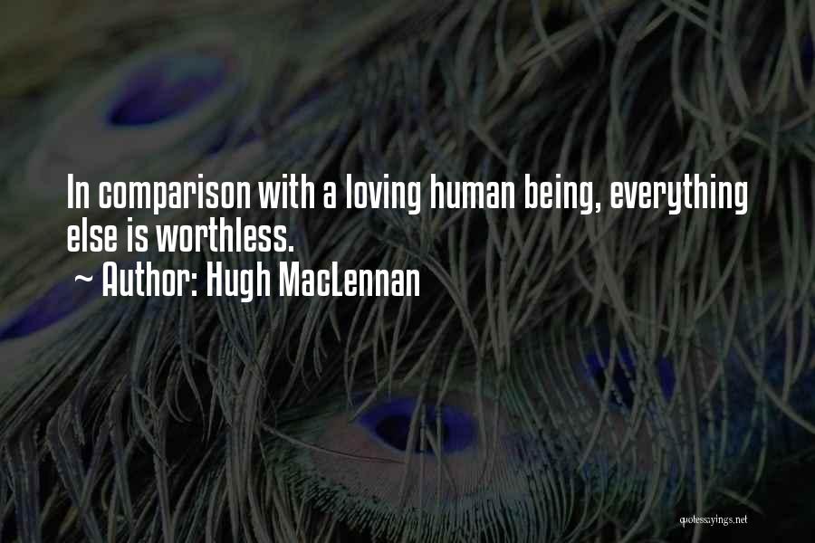 Hugh MacLennan Quotes: In Comparison With A Loving Human Being, Everything Else Is Worthless.