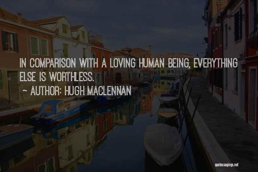 Hugh MacLennan Quotes: In Comparison With A Loving Human Being, Everything Else Is Worthless.